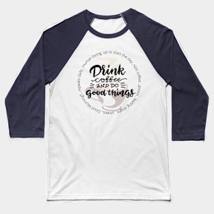 Drink Coffee and Do Good Things Baseball T-Shirt